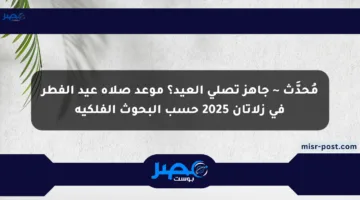 مُحدَّث ~ جاهز تصلي العيد؟ موعد صلاة عيد الفطر في زلاتان 2025 حسب البحوث الفلكية